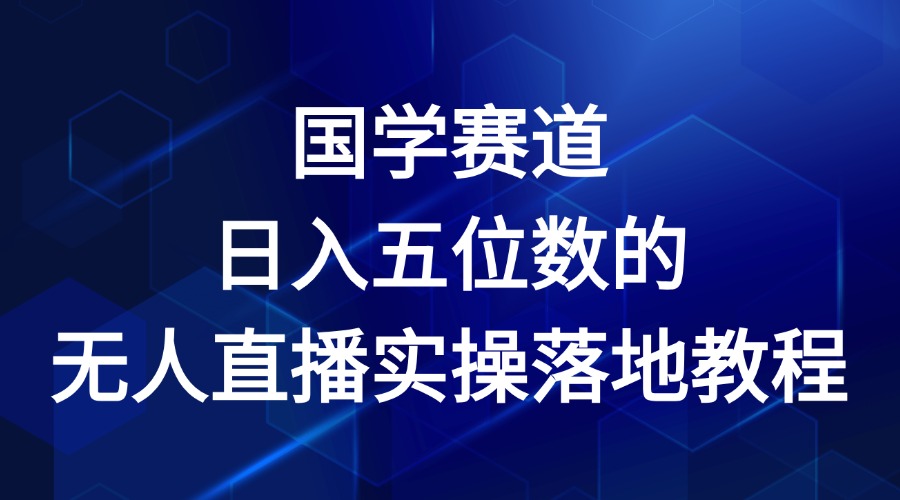 国学赛道-2024年日入五位数无人直播实操落地教程-网创资源总站