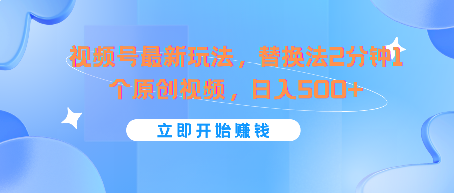 视频号最新玩法，替换法2分钟1个原创视频，日入500+-网创资源总站