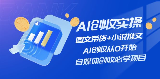 （11638期）AI创收实操—图文带货+小说推文，AI创收从0开始，自媒体创收必学项目-网创资源总站