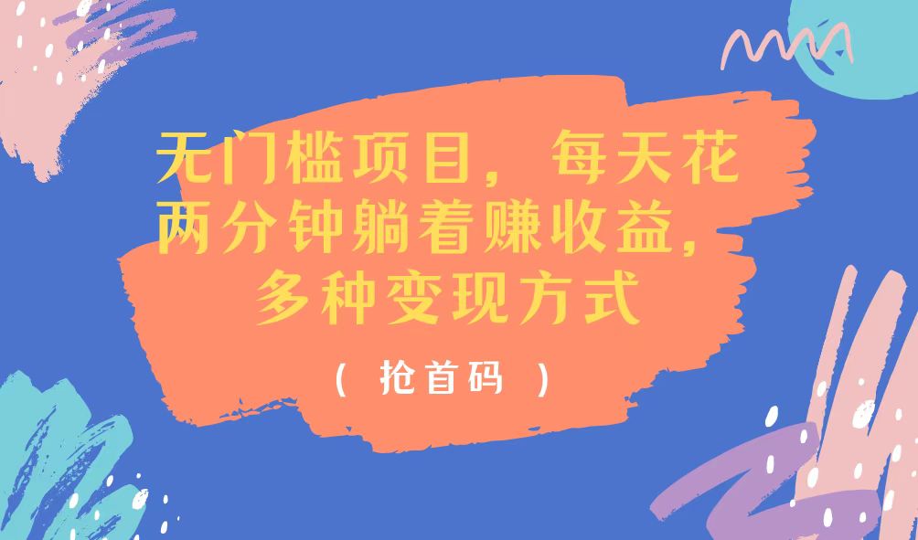 （11647期）无门槛项目，每天花两分钟躺着收益，多种收益方式-网创资源总站