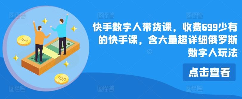 快手数字人带货课，收费699少有的快手课，含大量超详细俄罗斯数字人玩法-网创资源总站