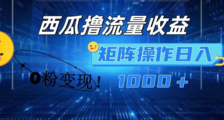 西瓜视频撸流量，简单上手，0粉变现矩阵操作，日入1000+【揭秘】-网创资源总站
