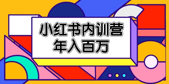 小红书内训营，底层逻辑/定位赛道/账号包装/内容策划/爆款创作/年入百万-网创资源总站