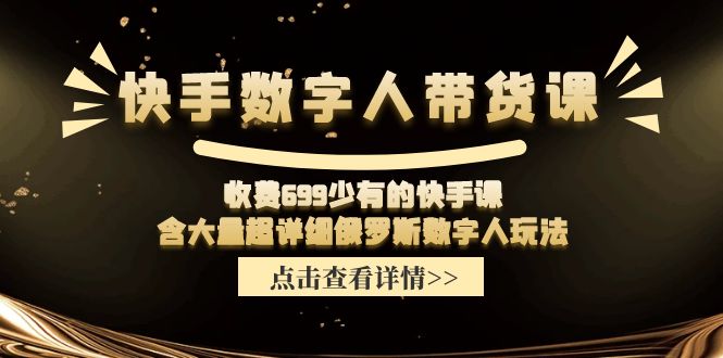 收费699少有的快手数字人带货课，含大量超详细俄罗斯数字人玩法-网创资源总站