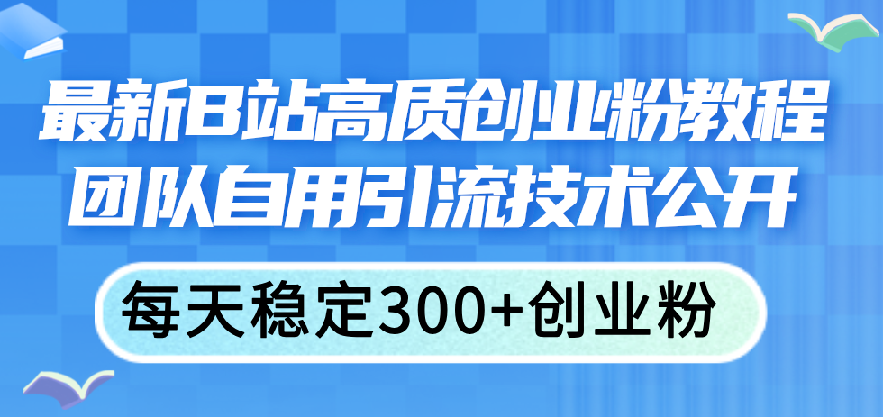（11661期）最新B站高质创业粉教程，团队自用引流技术公开，每天稳定300+创业粉-网创资源总站