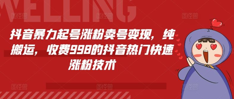 抖音暴力起号涨粉卖号变现，纯搬运，收费998的抖音热门快速涨粉技术-网创资源总站