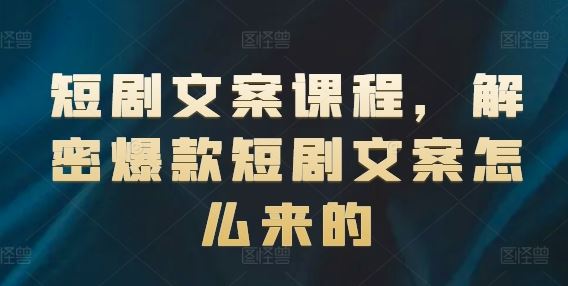 短剧文案课程，解密爆款短剧文案怎么来的-网创资源总站