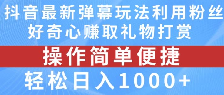 抖音弹幕最新玩法，利用粉丝好奇心赚取礼物打赏，轻松日入1000+-网创资源总站