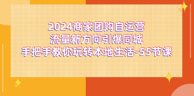 2024商家团购自运营流量新方向引爆同城，手把手教你玩转本地生活（67节完整版）-网创资源总站