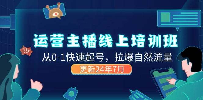 （11672期）2024运营 主播线上培训班，从0-1快速起号，拉爆自然流量 (更新24年7月)-网创资源总站