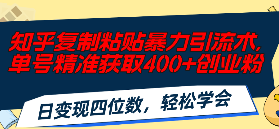（11674期）知乎复制粘贴暴力引流术，单号精准获取400+创业粉，日变现四位数，轻松…-网创资源总站