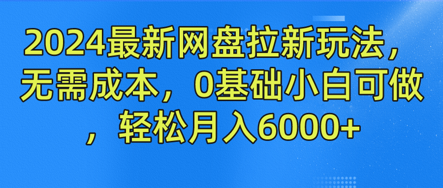 2024最新网盘拉新玩法，无需成本，0基础小白可做，轻松月入6000+-网创资源总站