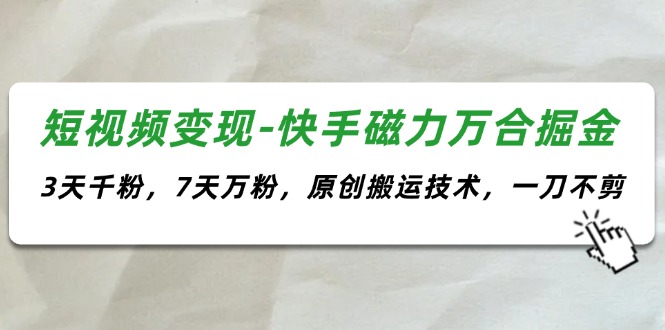 （11691期）短视频变现-快手磁力万合掘金，3天千粉，7天万粉，原创搬运技术，一刀不剪-网创资源总站