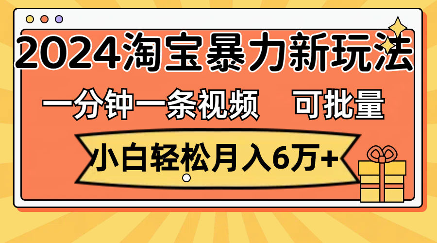 （11699期）一分钟一条视频，小白轻松月入6万+，2024淘宝暴力新玩法，可批量放大收益-网创资源总站