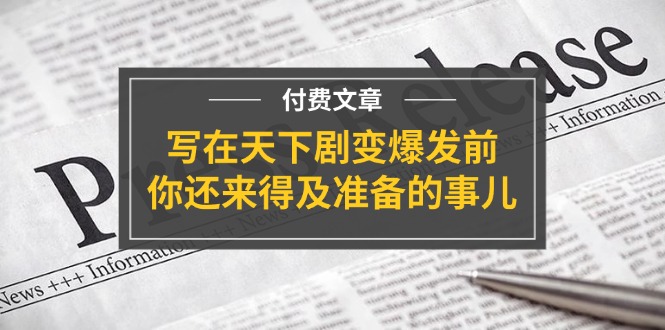 （11702期）某付费文章《写在天下剧变爆发前，你还来得及准备的事儿》-网创资源总站