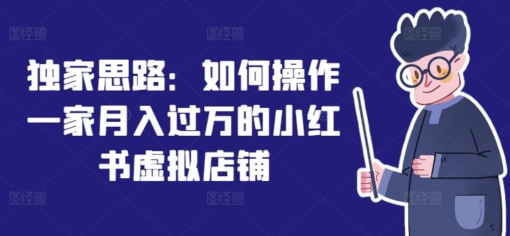 独家思路：如何操作一家月入过万的小红书虚拟店铺-网创资源总站