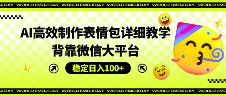 AI高效制作表情包详细教学，背靠微信大平台，稳定日入100+【揭秘】-网创资源总站