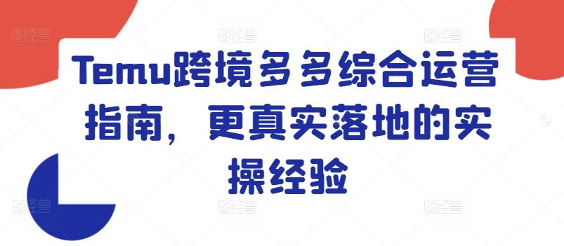 Temu跨境多多综合运营指南，更真实落地的实操经验-网创资源总站