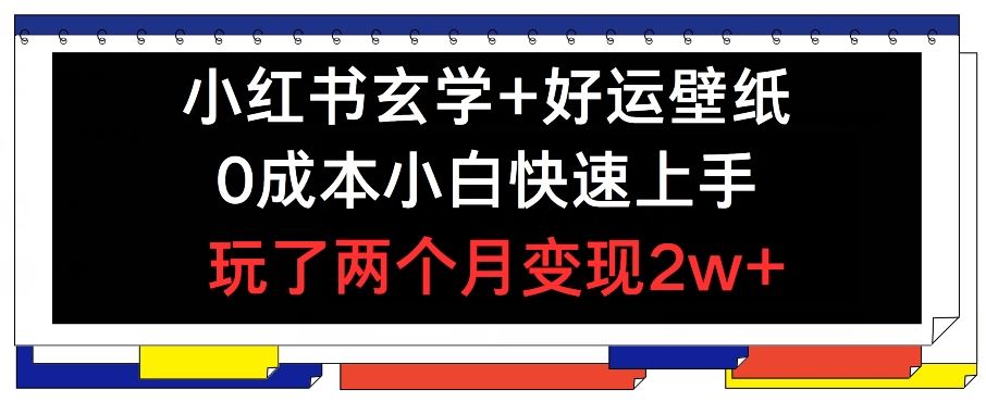 小红书玄学+好运壁纸玩法，0成本小白快速上手，玩了两个月变现2w+ 【揭秘】-网创资源总站