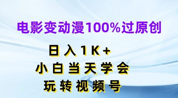 电影变动漫100%过原创，日入1K+，小白当天学会，玩转视频号【揭秘】-网创资源总站