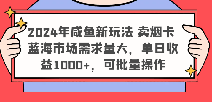 2024年咸鱼新玩法 卖烟卡 蓝海市场需求量大，单日收益1000+，可批量操作-网创资源总站