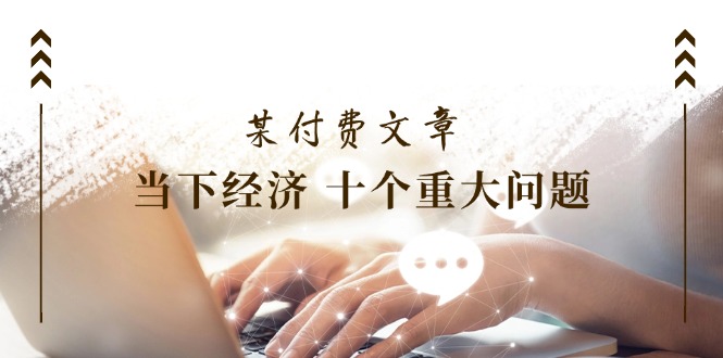 公众号付费文章《当下经济 十个重大问题》覆盖了大家关心的全部经济类话题-网创资源总站