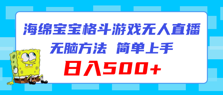 （11739期）海绵宝宝格斗对战无人直播，无脑玩法，简单上手，日入500+-网创资源总站