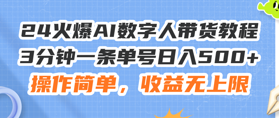 （11737期）24火爆AI数字人带货教程，3分钟一条单号日入500+，操作简单，收益无上限-网创资源总站