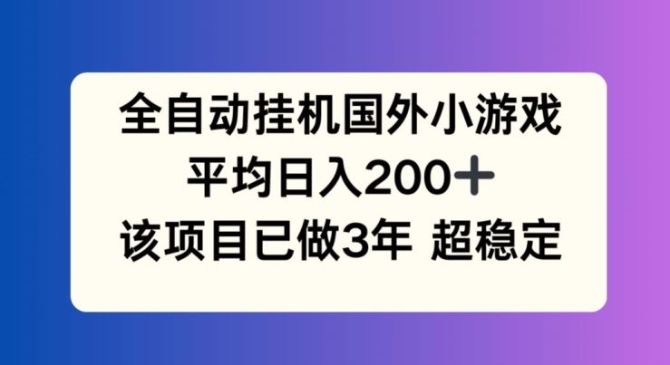 全自动挂机国外小游戏，平均日入200+，此项目已经做了3年 稳定持久【揭秘】-网创资源总站