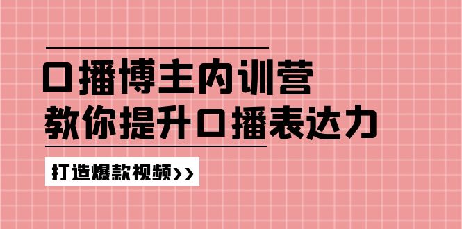 高级口播博主内训营：百万粉丝博主教你提升口播表达力，打造爆款视频-网创资源总站