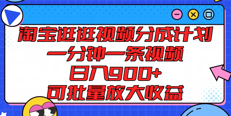 淘宝逛逛视频分成计划，一分钟一条视频， 日入900+，可批量放大收益-网创资源总站