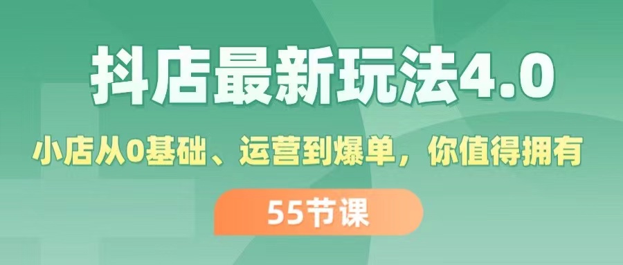 （11748期）抖店最新玩法4.0，小店从0基础、运营到爆单，你值得拥有（55节）-网创资源总站