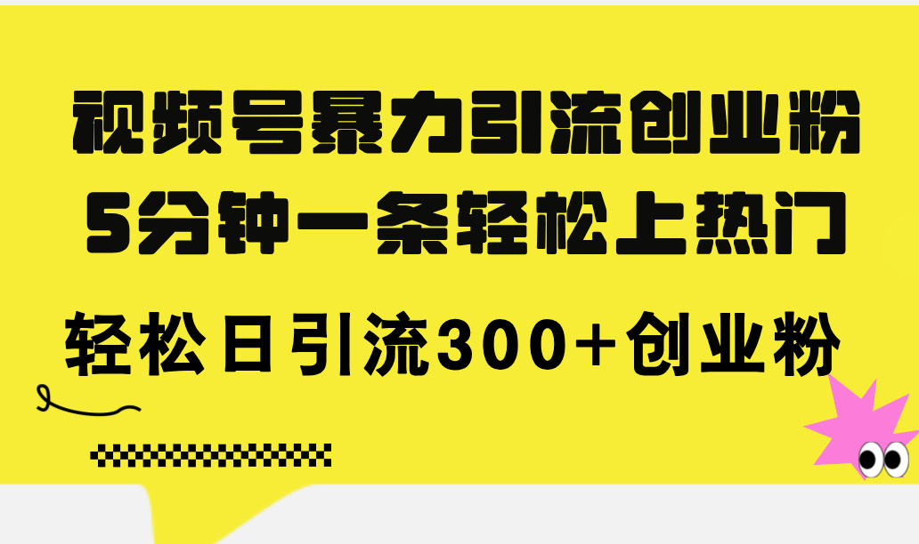 （11754期）视频号暴力引流创业粉，5分钟一条轻松上热门，轻松日引流300+创业粉-网创资源总站