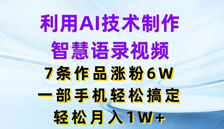 利用AI技术制作智慧语录视频，7条作品涨粉6W，一部手机轻松搞定，轻松月入1W+-网创资源总站