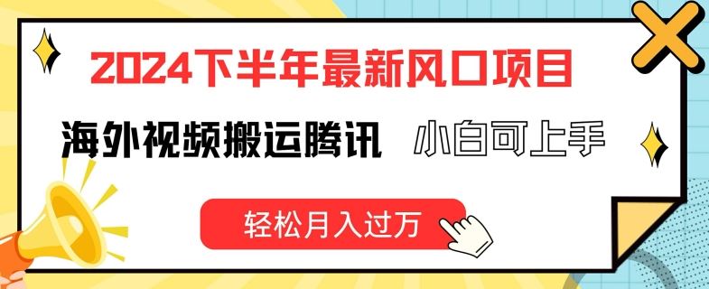 2024下半年最新风口项自，海外视频搬运腾讯，小白可上手，轻松月入过万【揭秘】-网创资源总站