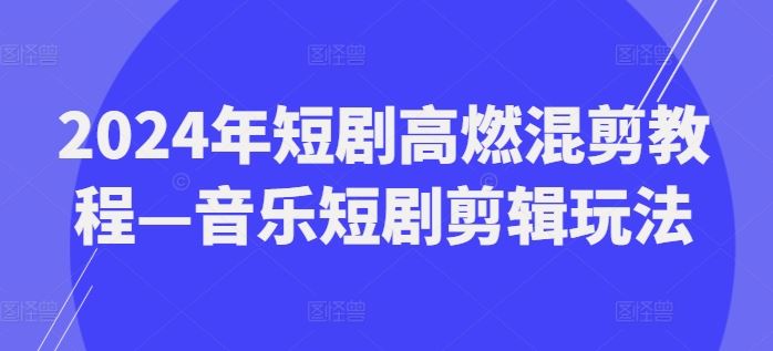 2024年短剧高燃混剪教程—音乐短剧剪辑玩法-网创资源总站