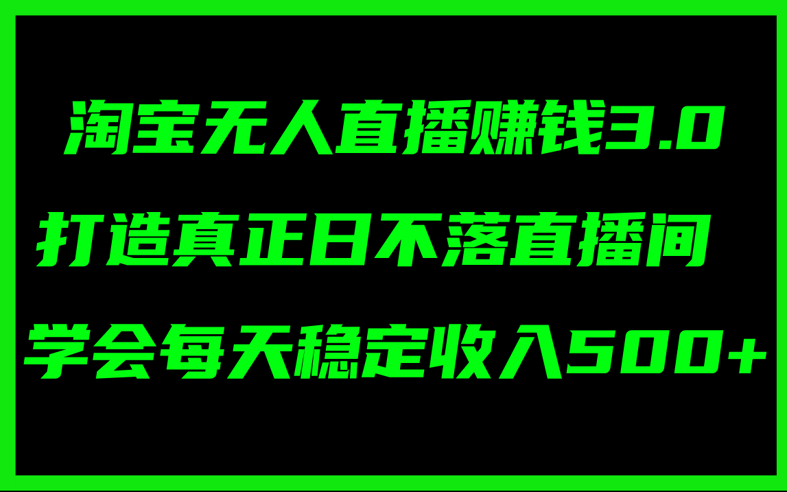 （11765期）淘宝无人直播赚钱3.0，打造真正日不落直播间 ，学会每天稳定收入500+-网创资源总站