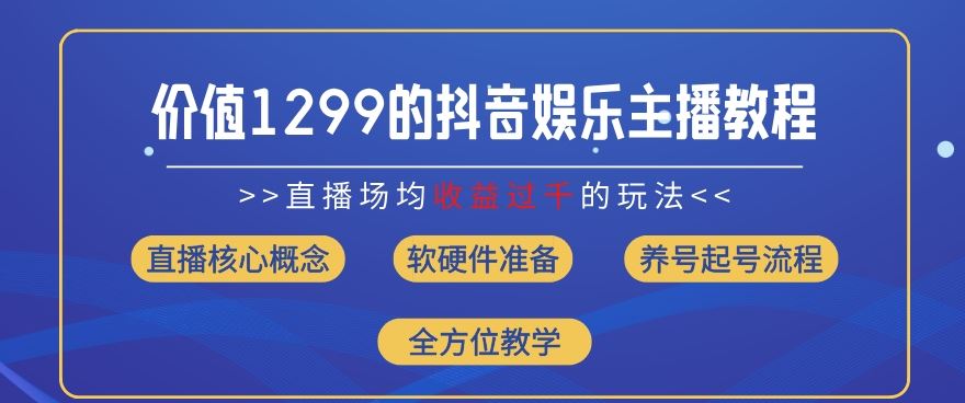 价值1299的抖音娱乐主播场均直播收入过千打法教学(8月最新)【揭秘】-网创资源总站