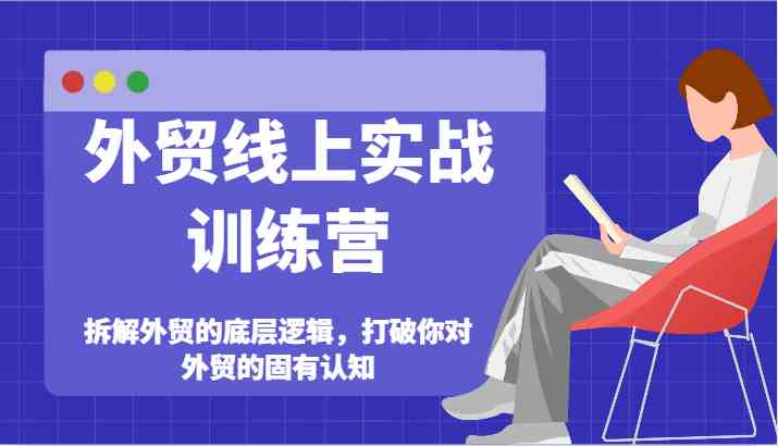 外贸线上实战训练营-拆解外贸的底层逻辑，打破你对外贸的固有认知-网创资源总站