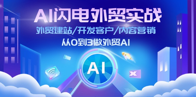 （11780期）AI 闪电外贸实战：外贸建站/开发客户/内容营销/从0到3做外贸AI-更新至75节-网创资源总站