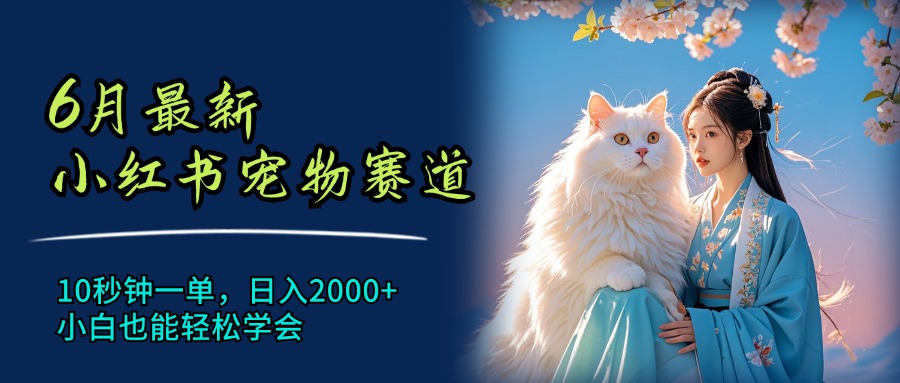（11771期）6月最新小红书宠物赛道，10秒钟一单，日入2000+，小白也能轻松学会-网创资源总站