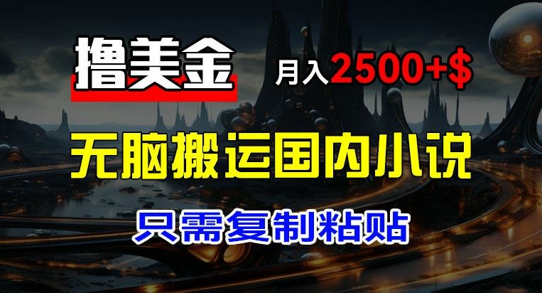 最新撸美金项目，搬运国内小说爽文，只需复制粘贴，稿费月入2500+美金，新手也能快速上手【揭秘】-网创资源总站