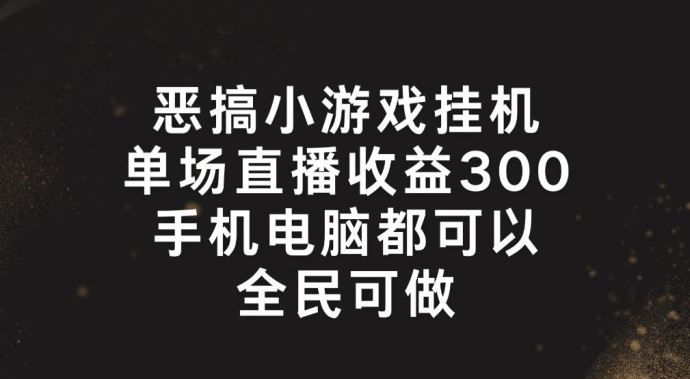 恶搞小游戏挂机，单场直播300+，全民可操作【揭秘】-网创资源总站
