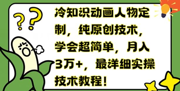 冷知识动画人物定制，纯原创技术，学会超简单，月入3万+，最详细实操技术教程【揭秘】-网创资源总站