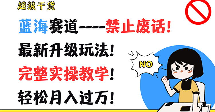 超级干货！蓝海赛道-禁止废话！最新升级玩法！完整实操教学！轻松月入过万！-网创资源总站