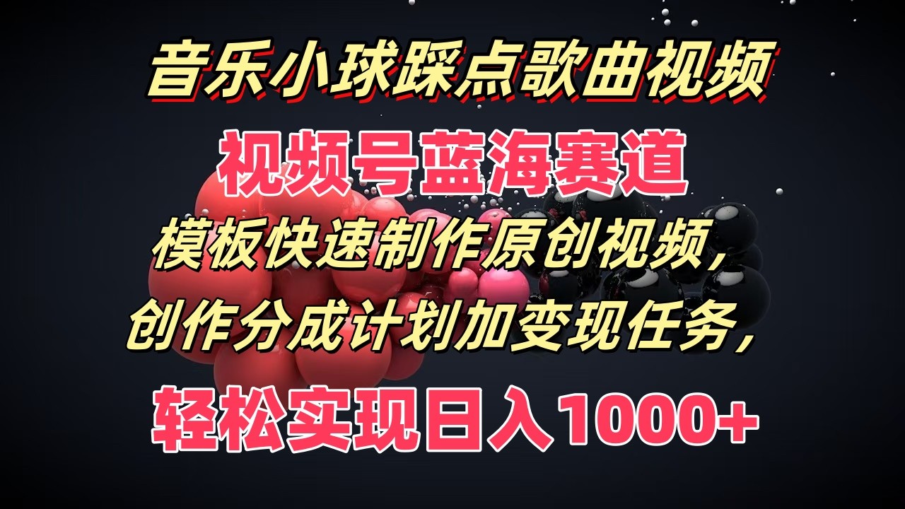 音乐小球踩点歌曲视频，视频号蓝海赛道，模板快速制作原创视频，分成计划加变现任务-网创资源总站