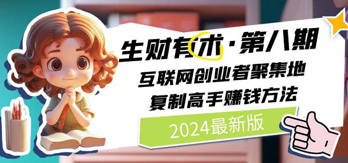 （11793期）2024生财有术·第八期 互联网创业者聚集地，复制高手赚钱方法 (7月更新)-网创资源总站