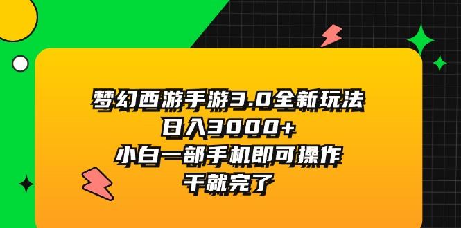 （11804期）梦幻西游手游3.0全新玩法，日入3000+，小白一部手机即可操作，干就完了-网创资源总站