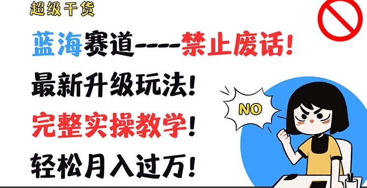 超级干货，蓝海赛道-禁止废话，最新升级玩法，完整实操教学，轻松月入过万【揭秘】-网创资源总站