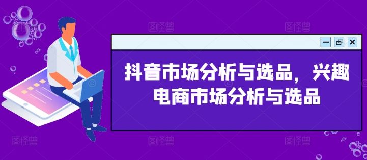 抖音市场分析与选品，兴趣电商市场分析与选品-网创资源总站
